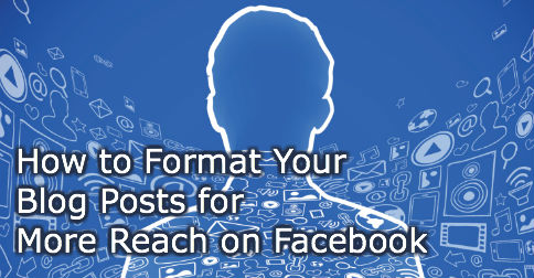 How to Format Your Blog Posts for More Reach on Facebook